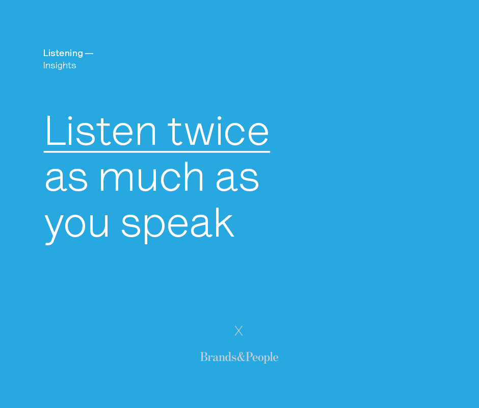 Listen twice as much as you speak